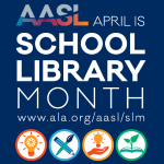 AASL April is School Library Month logo with URL www.ala.org/aasl/slm and images of lightbulb, pencil/paintbrush, plant growing out of book